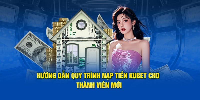 Hướng Dẫn Quy Trình Nạp Tiền KUBET Cho Thành Viên Mới