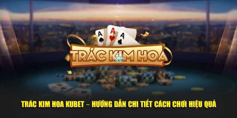 Trác Kim Hoa Kubet – Hướng Dẫn Chi Tiết Cách Chơi Hiệu Quả