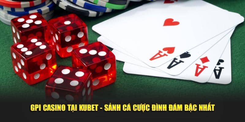 GPI Casino Tại Kubet - Sảnh Cá Cược Đình Đám Bậc Nhất