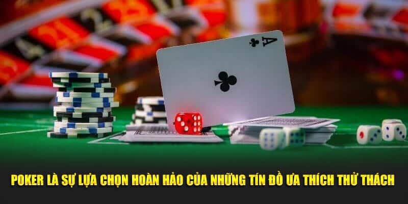 Poker là sự lựa chọn hoàn hảo của những tín đồ ưa thích thử thách 